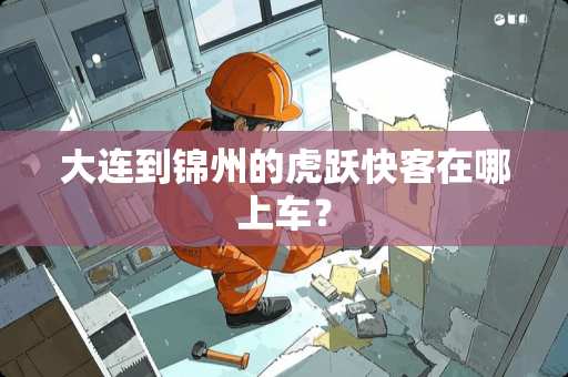 大连到锦州的虎跃快客在哪上车？