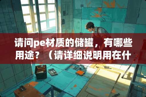 请问pe材质的储罐，有哪些用途？（请详细说明用在什么行业）