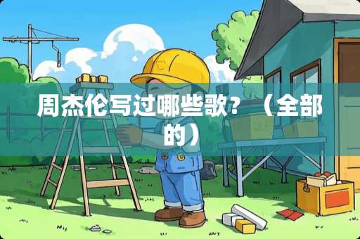 周杰伦写过哪些歌？（全部的）