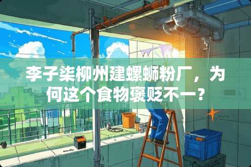 李子柒柳州建螺蛳粉厂，为何这个食物褒贬不一？