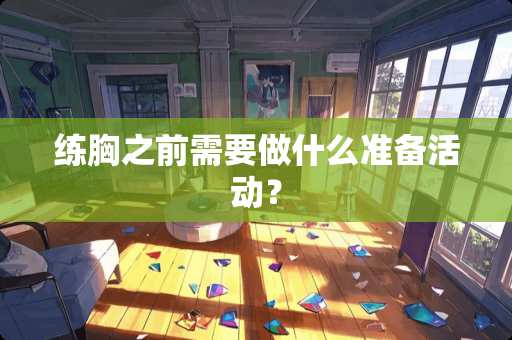 练胸之前需要做什么准备活动？