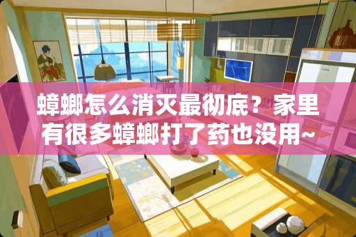 蟑螂怎么消灭最彻底？家里有很多蟑螂打了药也没用~