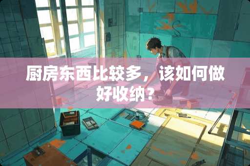 厨房东西比较多，该如何做好收纳？