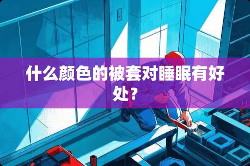 什么颜色的被套对睡眠有好处？
