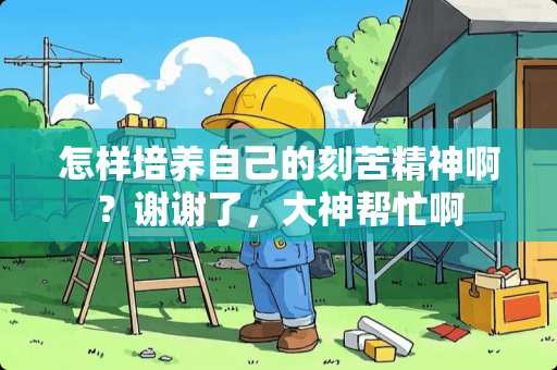 怎样培养自己的刻苦精神啊？谢谢了，大神帮忙啊