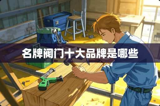 名牌阀门十大品牌是哪些