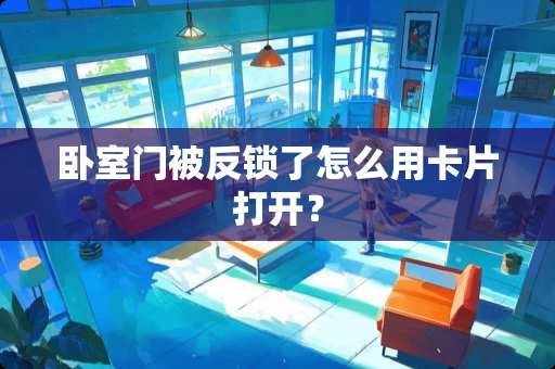 卧室门被反锁了怎么用卡片打开？