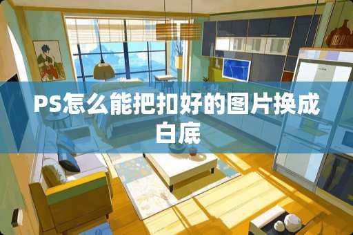 PS怎么能把扣好的图片换成白底