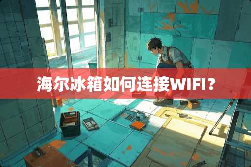 海尔冰箱如何连接WIFI？