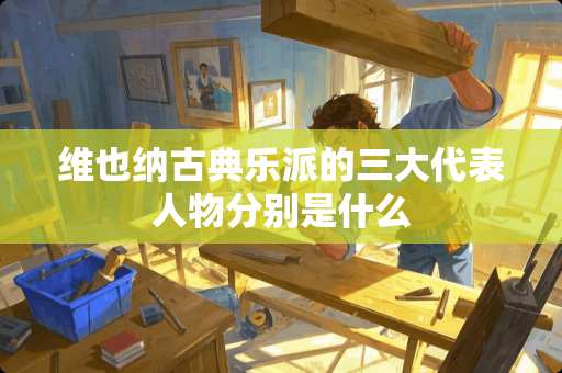 维也纳古典乐派的三大代表人物分别是什么