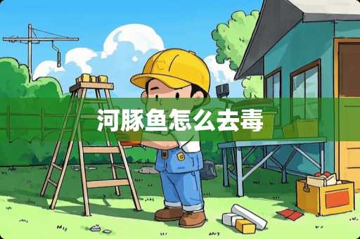 河豚鱼怎么去毒