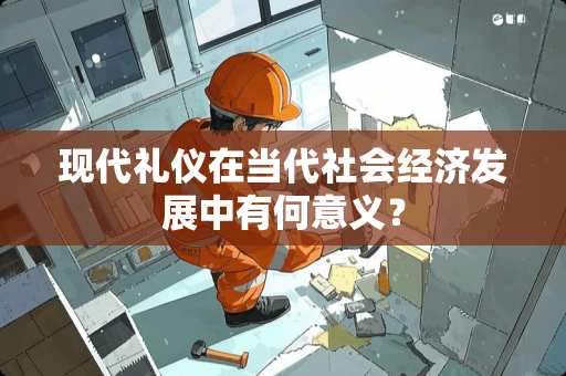 现代礼仪在当代社会经济发展中有何意义？