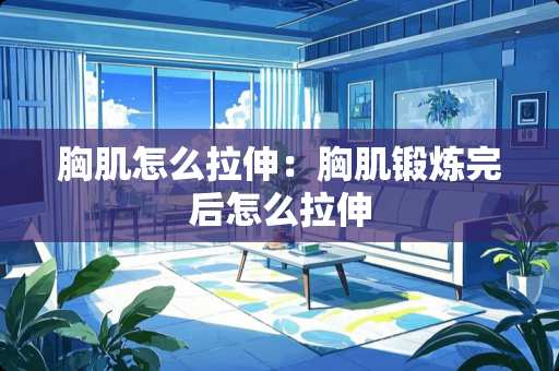 胸肌怎么拉伸：胸肌锻炼完后怎么拉伸