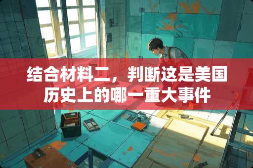 结合材料二，判断这是美国历史上的哪一重大事件