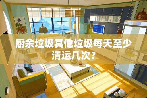 厨余垃圾其他垃圾每天至少清运几次？