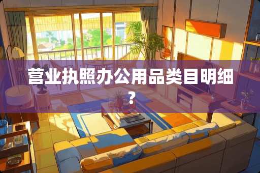 营业执照办公用品类目明细？