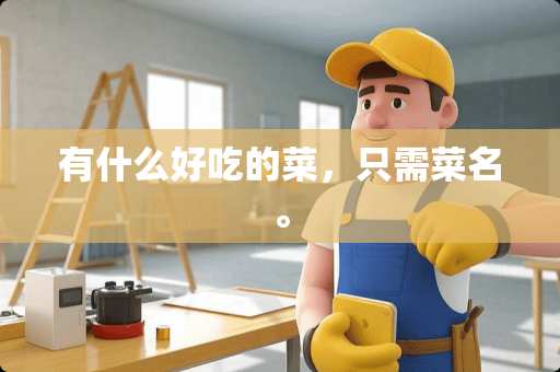 有什么好吃的菜，只需菜名。