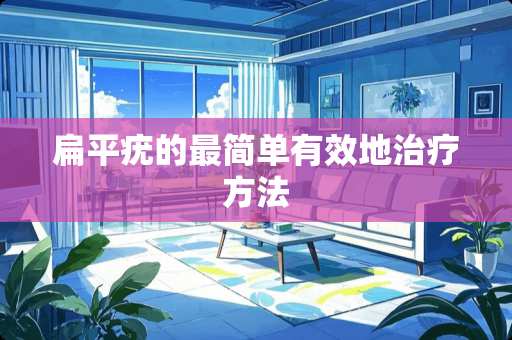 扁平疣的最简单有效地治疗方法