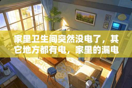 家里卫生间突然没电了，其它地方都有电，家里的漏电保护器也没有跳闸.