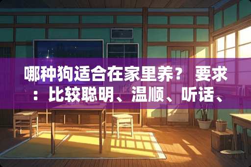 哪种狗适合在家里养？ 要求：比较聪明、温顺、听话、可爱、好养。