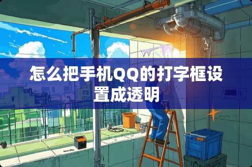 怎么把手机QQ的打字框设置成透明