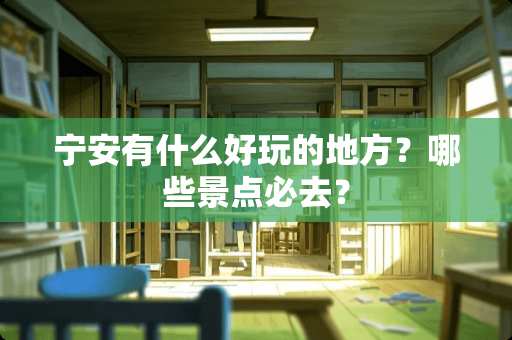 宁安有什么好玩的地方？哪些景点必去？