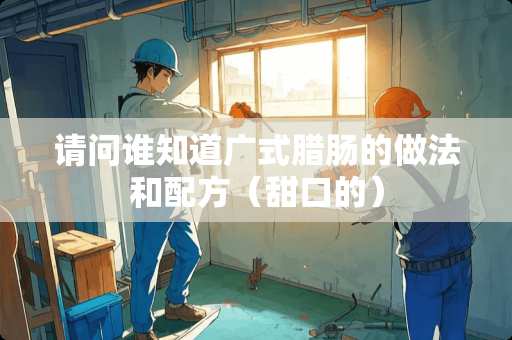 请问谁知道广式腊肠的做法和配方（甜口的）