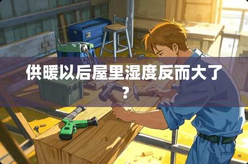 供暖以后屋里湿度反而大了？