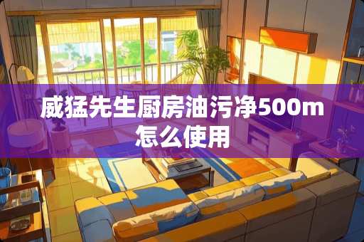 威猛先生厨房油污净500m怎么使用