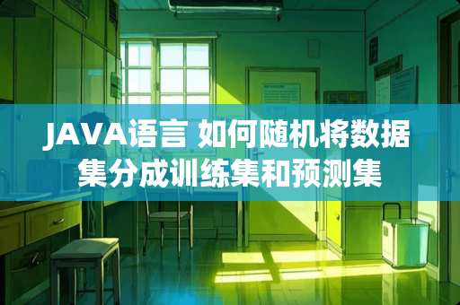 JAVA语言 如何随机将数据集分成训练集和预测集