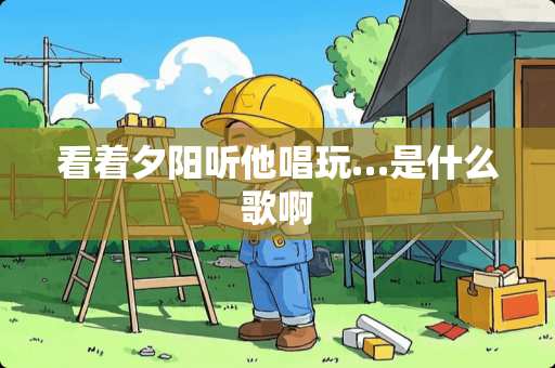 看着夕阳听他唱玩…是什么歌啊