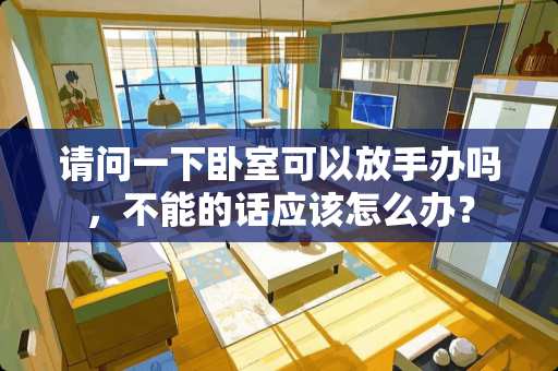 请问一下卧室可以放手办吗，不能的话应该怎么办？