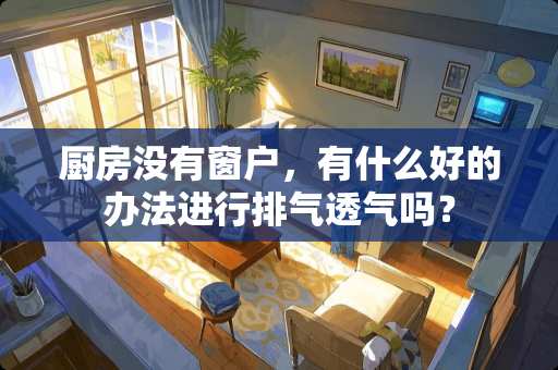 厨房没有窗户，有什么好的办法进行排气透气吗？