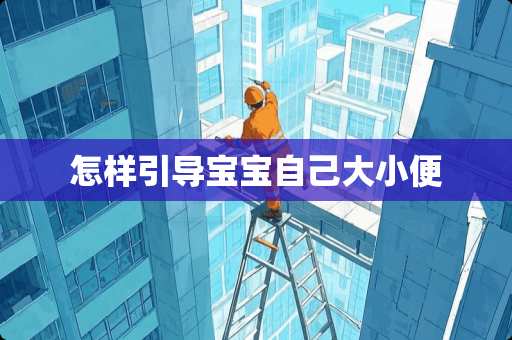 怎样引导宝宝自己大小便