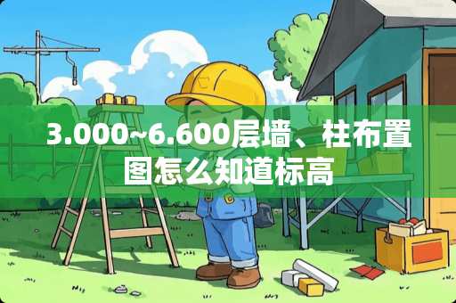 3.000~6.600层墙、柱布置图怎么知道标高