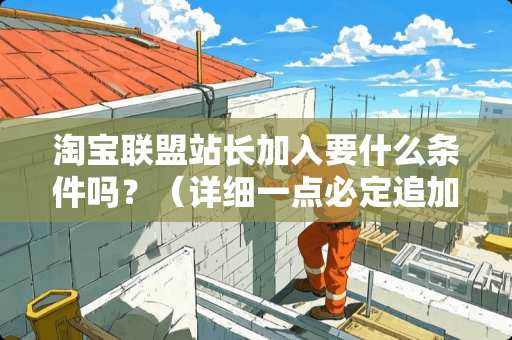 淘宝联盟站长加入要什么条件吗？（详细一点必定追加。谢了）