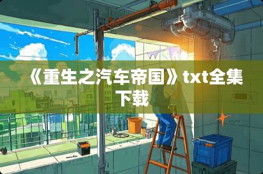 《重生之汽车帝国》txt全集下载