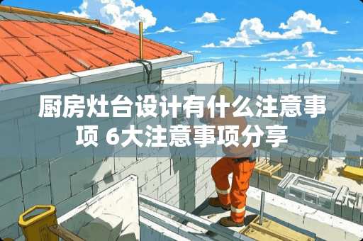 厨房灶台设计有什么注意事项 6大注意事项分享