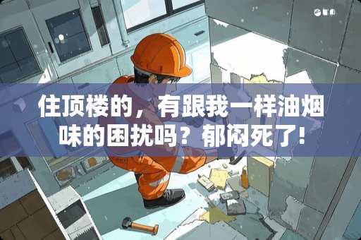 住顶楼的，有跟我一样油烟味的困扰吗？郁闷死了!
