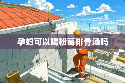 孕妇可以喝粉葛排骨汤吗