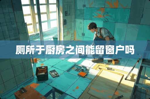 厕所于厨房之间能留窗户吗