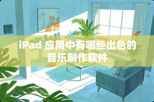 iPad 应用中有哪些出色的音乐制作软件