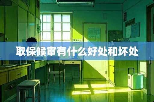 取保候审有什么好处和坏处