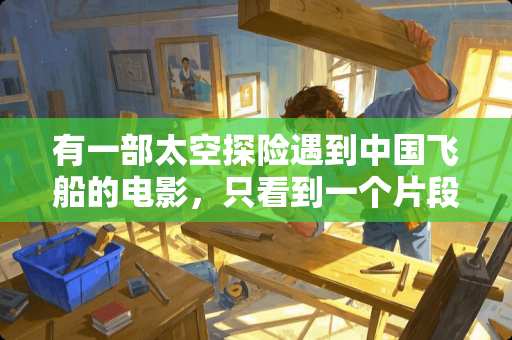 有一部太空探险遇到中国飞船的电影，只看到一个片段，不知道什么名字