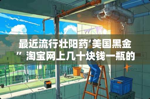 最近流行***‘美国黑金”淘宝网上几十块钱一瓶的不知道真假？有哪位用过分享一下吧