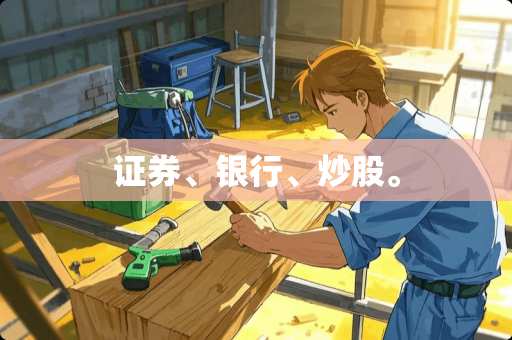 证券、银行、炒股。