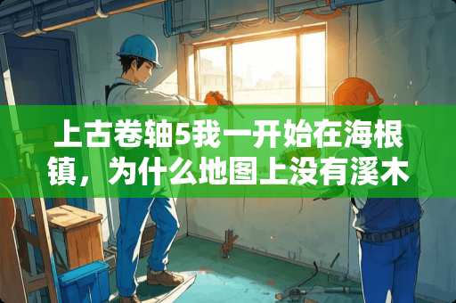 上古卷轴5我一开始在海根镇，为什么地图上没有溪木镇（河望镇）求解