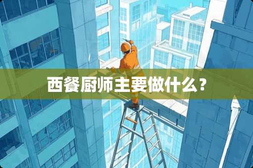 西餐厨师主要做什么？