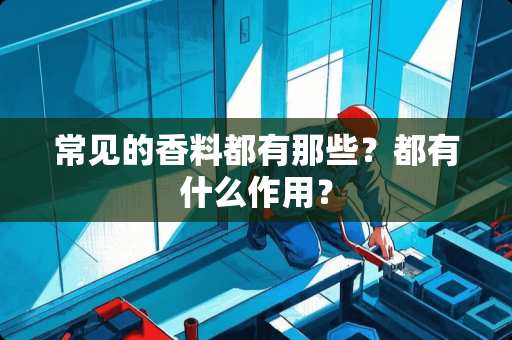 常见的香料都有那些？都有什么作用？