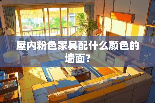 屋内粉色家具配什么颜色的墙面？